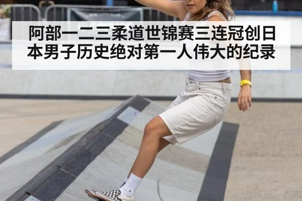 阿部一二三柔道世锦赛三连冠创日本男子历史绝对第一人伟大的纪录