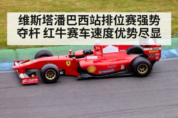 维斯塔潘巴西站排位赛强势夺杆 红牛赛车速度优势尽显