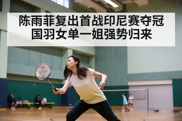 陈雨菲复出首战印尼赛夺冠 国羽女单一姐强势归来