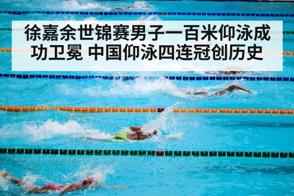 徐嘉余世锦赛男子一百米仰泳成功卫冕 中国仰泳四连冠创历史