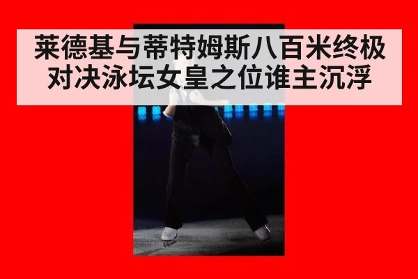 莱德基与蒂特姆斯八百米终极对决泳坛女皇之位谁主沉浮