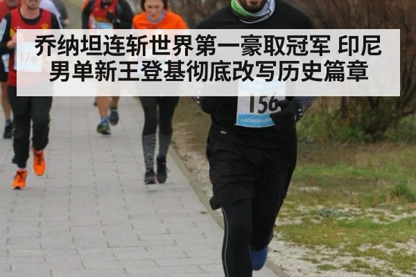 乔纳坦连斩世界第一豪取冠军 印尼男单新王登基彻底改写历史篇章