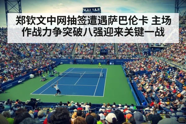 郑钦文中网抽签遭遇萨巴伦卡 主场作战力争突破八强迎来关键一战